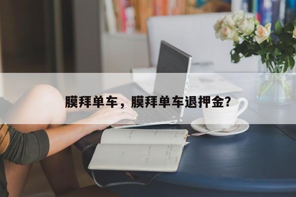 膜拜单车，膜拜单车退押金？-第1张图片-1518生活百科