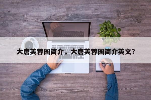 大唐芙蓉园简介，大唐芙蓉园简介英文？-第1张图片-1518生活百科