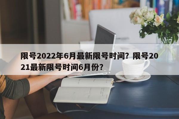 限号2022年6月最新限号时间？限号2021最新限号时间6月份？-第1张图片-1518生活百科