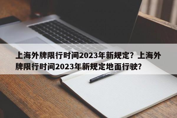 上海外牌限行时间2023年新规定？上海外牌限行时间2023年新规定地面行驶？-第1张图片-1518生活百科