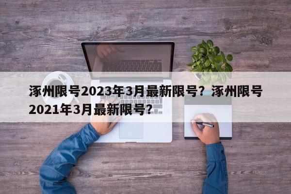 涿州限号2023年3月最新限号？涿州限号2021年3月最新限号？-第1张图片-1518生活百科