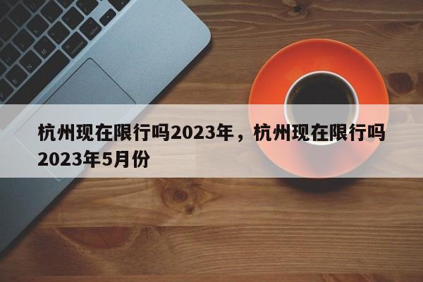 杭州现在限行吗2023年，杭州现在限行吗2023年5月份-第1张图片-1518生活百科