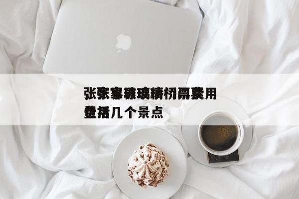 张家界玻璃桥门票费用
，张家界玻璃桥门票费用
包括几个景点-第1张图片-1518生活百科