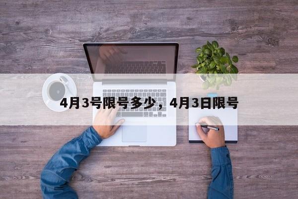 4月3号限号多少，4月3日限号-第1张图片-1518生活百科