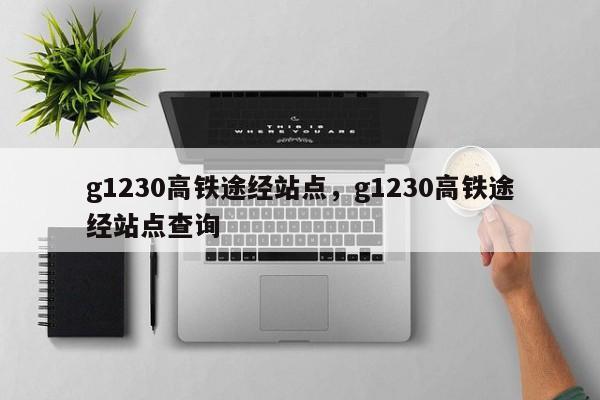 g1230高铁途经站点，g1230高铁途经站点查询-第1张图片-1518生活百科
