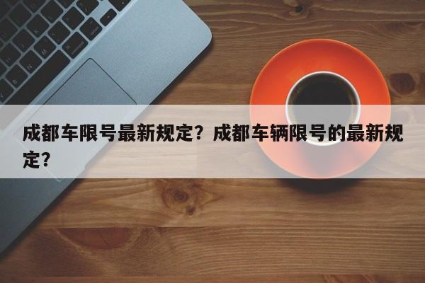 成都车限号最新规定？成都车辆限号的最新规定？-第1张图片-1518生活百科