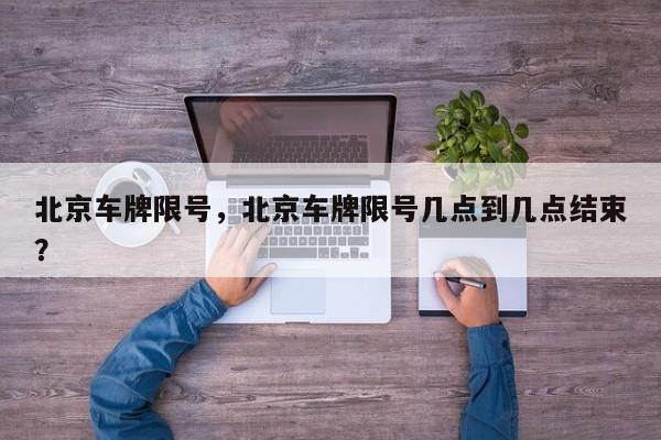 北京车牌限号，北京车牌限号几点到几点结束？-第1张图片-1518生活百科