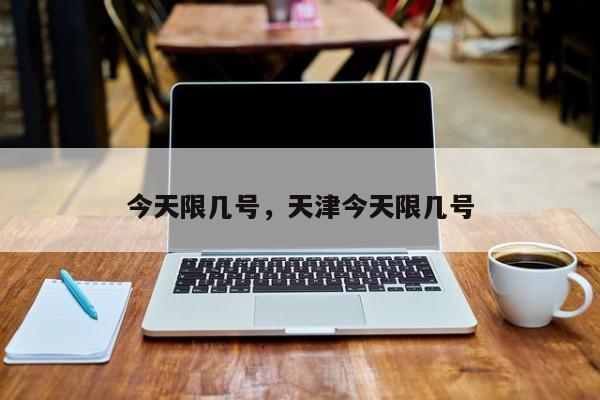 今天限几号，天津今天限几号-第1张图片-1518生活百科