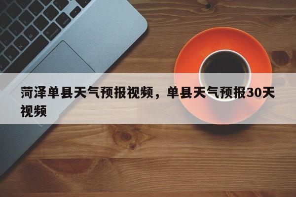 菏泽单县天气预报视频，单县天气预报30天视频-第1张图片-1518生活百科