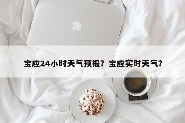 宝应24小时天气预报？宝应实时天气？-第1张图片-1518生活百科