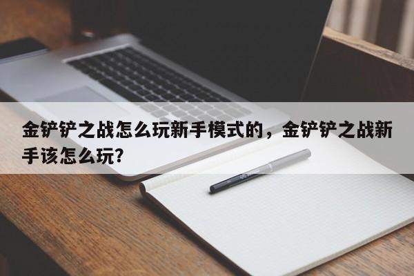 金铲铲之战怎么玩新手模式的，金铲铲之战新手该怎么玩？-第1张图片-1518生活百科