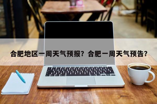 合肥地区一周天气预报？合肥一周天气预告？-第1张图片-1518生活百科